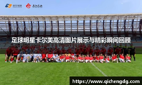 足球明星卡尔美高清图片展示与精彩瞬间回顾