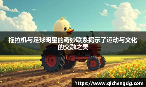 拖拉机与足球明星的奇妙联系揭示了运动与文化的交融之美