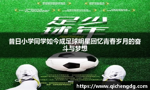 昔日小学同学如今成足球明星回忆青春岁月的奋斗与梦想
