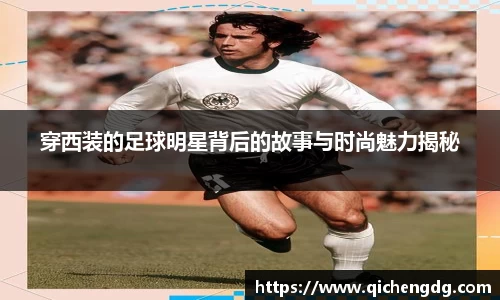 穿西装的足球明星背后的故事与时尚魅力揭秘